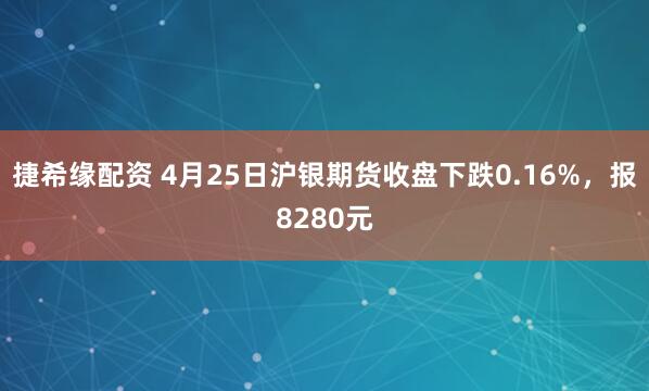 捷希缘配资 4月25日沪银期货收盘下跌0.16%，报8280元
