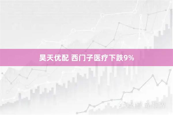 昊天优配 西门子医疗下跌9%