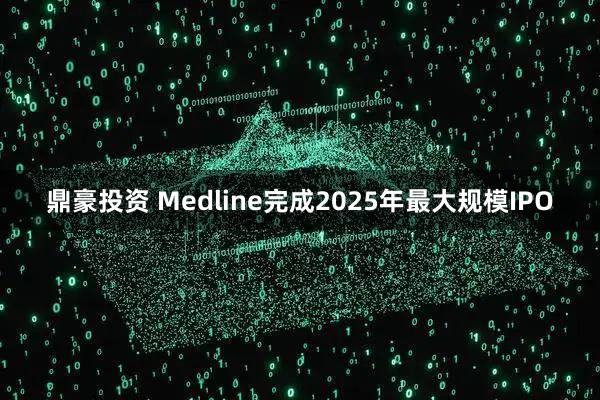 鼎豪投资 Medline完成2025年最大规模IPO
