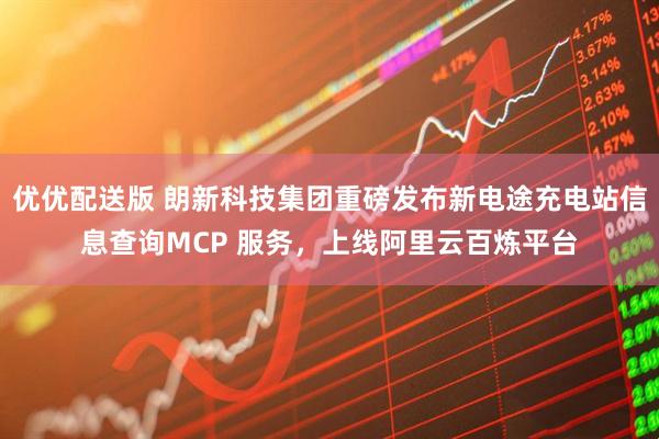 优优配送版 朗新科技集团重磅发布新电途充电站信息查询MCP 服务，上线阿里云百炼平台