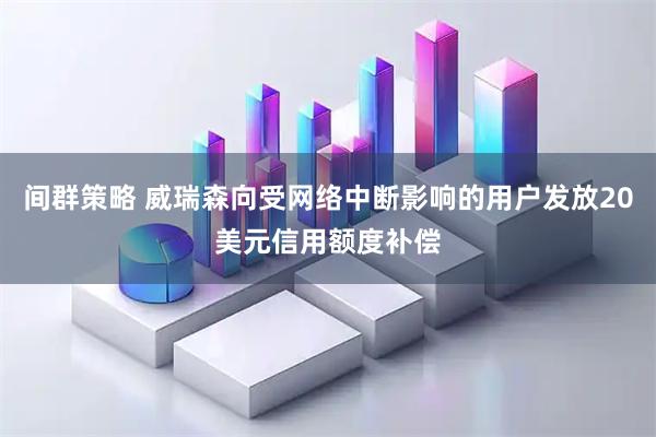 间群策略 威瑞森向受网络中断影响的用户发放20美元信用额度补偿