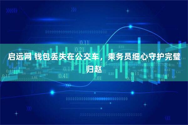 启远网 钱包丢失在公交车，乘务员细心守护完璧归赵
